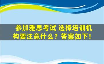 参加雅思考试 选择培训机构要注意什么？答案如下！